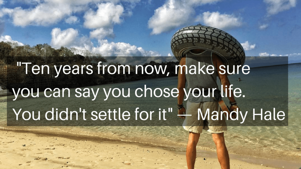Ten years from now, make sure you can say you chose your life. You didn't settle for it