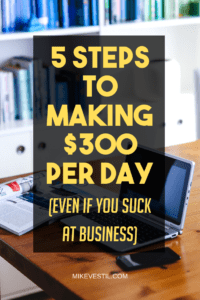 Find Out The 5 Steps To Making $300 Per Day Even If You Suck At Business