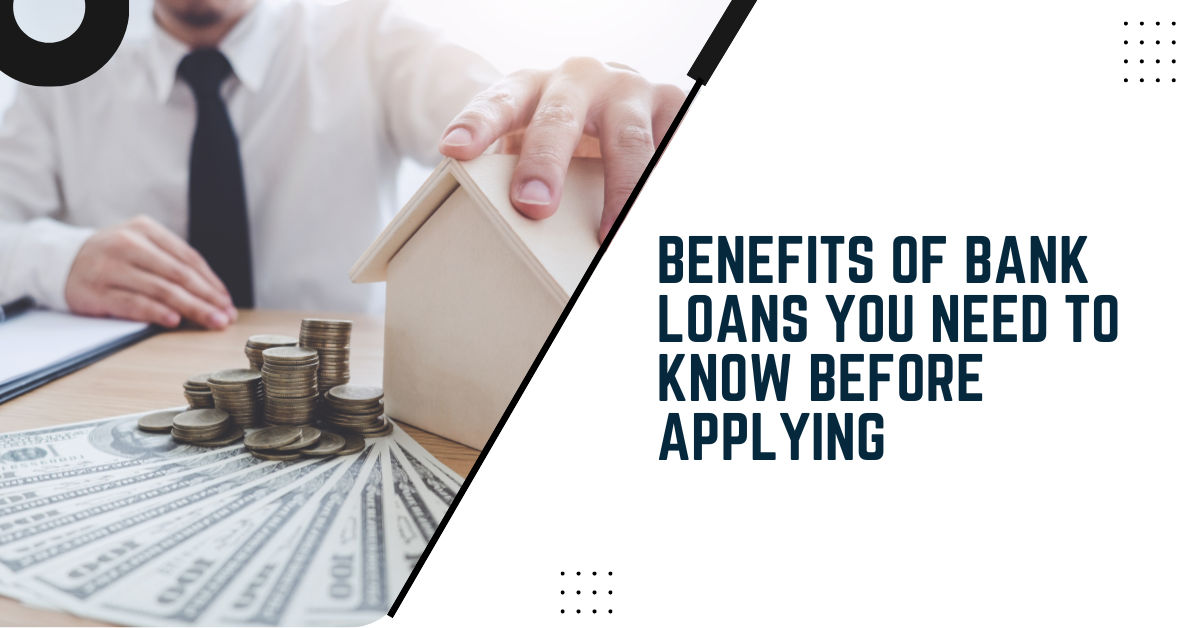 Benefits Of Bank Loans You Need To Know Before Applying