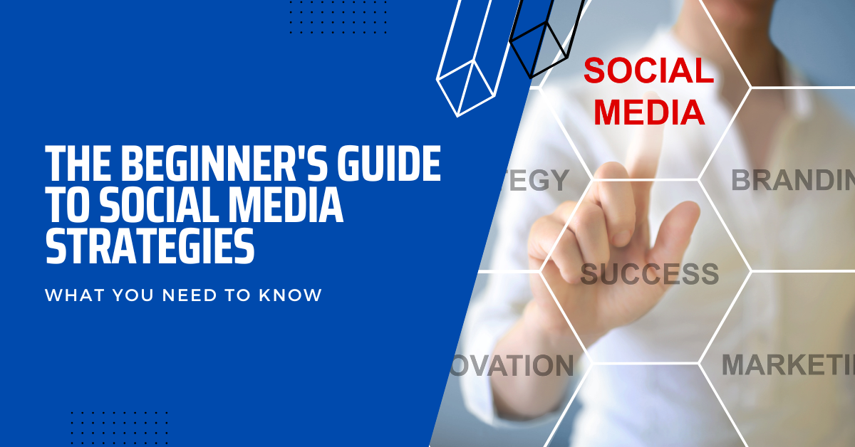 The Beginner's Guide To Social Media Strategies: What You Need To Know