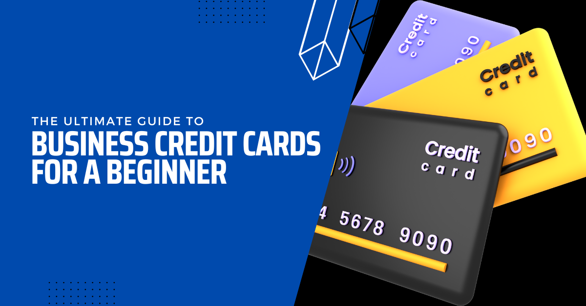 The Ultimate Guide To Business Credit Cards For A Beginner