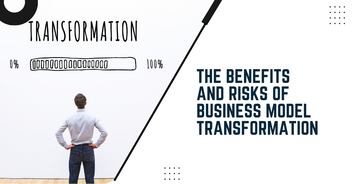 The Benefits And Risks Of Business Model Transformation
