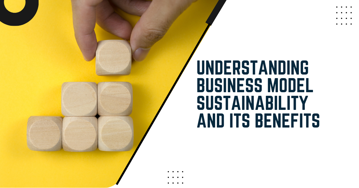 Understanding Business Model Sustainability And Its Benefits