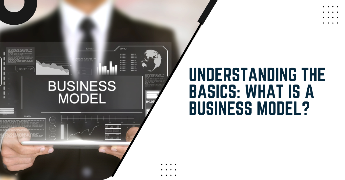 Understanding The Basics: What Is A Business Model?