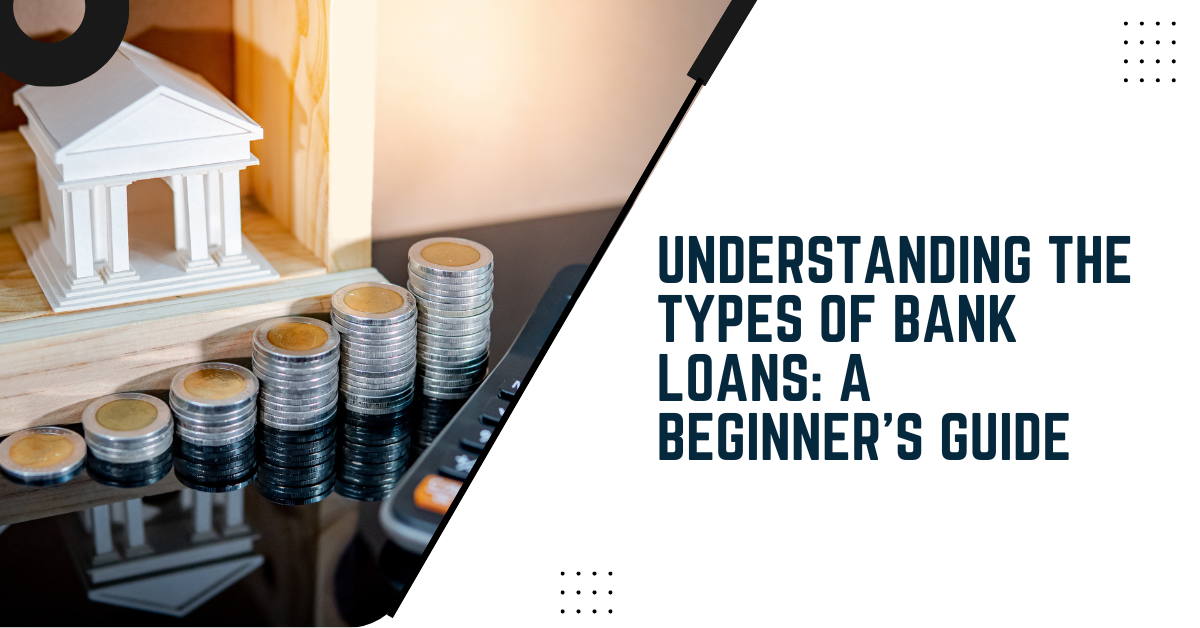 Understanding The Types Of Bank Loans: A Beginner's Guide