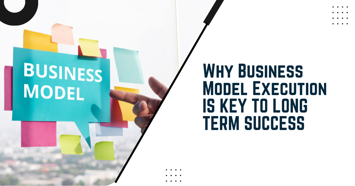 Why Business Model Execution Is Key To Long-Term Success